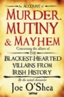 Image for An account of murder, mutiny &amp; mayhem: concerning the affairs of the blackest-hearted villains from Irish history