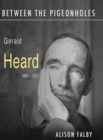 Image for Between the pigeonholes  : Gerald Heard, 1889-1971