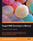 Image for SugarCRM developer&#39;s manual: customize and extend SugarCRM : learn the application and database architecture of this open-sourced CRM and develop and integrate your own modules and custom workflows