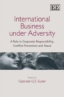 Image for International business under adversity  : a role in corporate responsibility, conflict prevention and peace