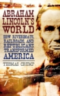 Image for Abraham Lincoln&#39;s world  : how riverboats, railroads, and Republicans transformed America