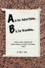 Image for A is for Advertising... B is for Branding - A Hands-On Guide to Improved Profits Through Marketing Your Kitchen &amp; Bath Business - Volume 1
