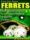 Image for Find Out About Ferrets : The Complete Guide to Turning Your Ferret Into the Happiest, Best-Behaved and Healthiest Pet in the World!