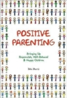 Image for Positive Parenting : Bringing Up Responsible, Well-Behaved &amp; Happy Children