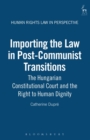Image for Importing the law in post-communist transitions: the Hungarian Constitutional Court and the right to human dignity : v. 1