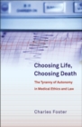 Image for Choosing Life, choosing death: the tyranny of autonomy in medical ethics and law