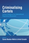 Image for Criminalising cartels: critical studies of an international regulatory movement