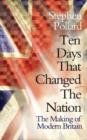 Image for Ten days that changed the nation: the making of modern Britain