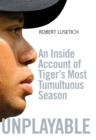 Image for Unplayable: an inside account of Tiger&#39;s most tumultuous season