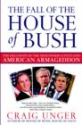 Image for The fall of the house of Bush: the untold story of how a band of true believers seized the executive branch, started the Iraq War, and still imperils America&#39;s future