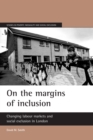 Image for On the margins of inclusion: changing labour markets and social exclusion in London