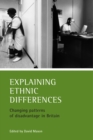 Image for Explaining ethnic differences: changing patterns of disadvantage in Britain