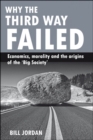 Image for Why the Third Way failed  : economics, morality and the origins of the &#39;Big Society&#39;