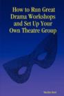 Image for How to run great drama workshops and set up your own theatre group  : a workbook for all ages