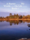 Image for A Starter ... My Words ... On Life ...Book 1