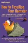 Image for How to fossilise your hamster: and other amazing experiments for the armchair scientist