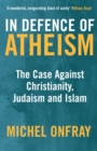 Image for In defence of atheism: the case against Christianity, Judaism, and Islam