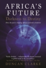 Image for Africa&#39;s future: darkness to destiny : how the past is shaping Africa&#39;s economic evolution