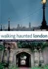 Image for Walking haunted London  : 25 original walks exploring London&#39;s ghostly past