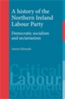 Image for A history of the Northern Ireland Labour Party: Democratic socialism and sectarianism