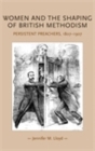 Image for Women and the Shaping of British Methodism: Persistent Preachers, 1807-1907