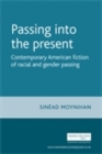 Image for Passing into the Present: Contemporary American Fiction of Racial and Gender Passing