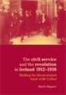 Image for Civil Service and the Revolution in Ireland 1912-1938: Shaking the Blood-stained Hand of Mr. Collins