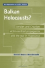 Image for Balkan holocausts?: Serbian and Croatian victim centred propaganda and the war in Yugoslavia