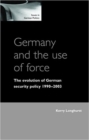 Image for Germany and the use of force: the evolution of German security policy 1990-2003