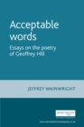Image for Acceptable Words: Essays on the Poetry of Geoffrey Hill