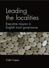 Image for Leading the localities: Executive mayors in English local governance: Executive mayors in English local governance