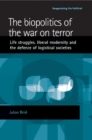 Image for The Biopolitics of the War on Terror: Life Struggles, Liberal Modernity, and the Defence of Logistical Societies