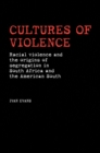 Image for Cultures of Violence: Racial violence and the origins of segregation in South Africa and the American South: Racial violence and the origins of segregation in South Africa and the American South