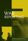 Image for The politics of war reporting: authority, authenticity and morality