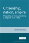 Image for Citizenship, Nation, Empire: The Politics of History Teaching in England, 1870-1930