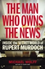 Image for The man who owns the news  : inside the secret world of Rupert Murdoch