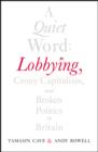 Image for A quiet word  : lobbying, crony capitalism and broken politics in Britain