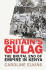 Image for Britain&#39;s gulag  : the brutal end of empire in Kenya
