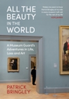 Image for All the beauty in the world  : a museum guard&#39;s adventures in life, loss and art