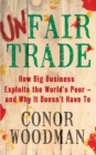 Image for Unfair trade  : how big business exploits the world&#39;s poor - and why it doesn&#39;t have to