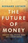 Image for The future of money  : a new way to create wealth, work, and a wiser world