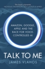 Image for Talk to me  : Amazon, Google, Apple and the race for voice-controlled AI