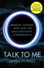 Image for Talk to me  : Amazon, Google, Apple and the race for voice-controlled AI