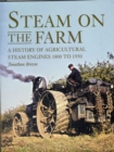 Image for Steam on the farm  : a history of agricultural steam engines 1800 to 1950