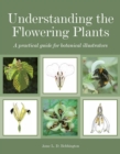 Image for Understanding the flowering plants  : a practical guide for botanical illustrators