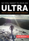 Image for So you want to run an ultra  : how to prepare for ultimate endurance