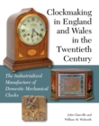 Image for Clockmaking in England and Wales in the twentieth century  : the industrialized manufacture of domestic mechanical clocks