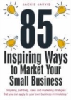Image for 85 inspiring ways to market your small business: inspiring, self-help, sales and marketing strategies that you can apply to your own business immediately