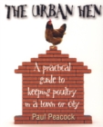 Image for The urban hen: a practical guide to keeping poultry in a town or city