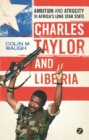 Image for Charles Taylor and Liberia  : ambition and atrocity in Africa&#39;s Lone Star State